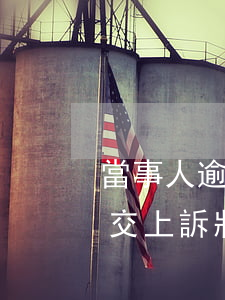 當事人逾期向一審法院遞交上訴狀-逾期提交上訴狀