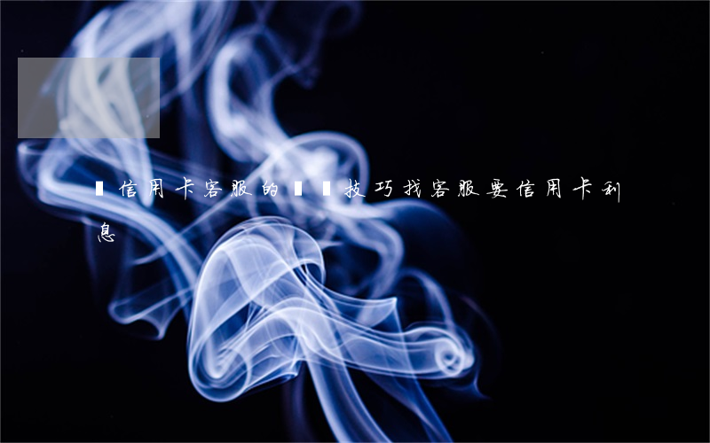 當信用卡客服的說話技巧（找客服要信用卡利息）