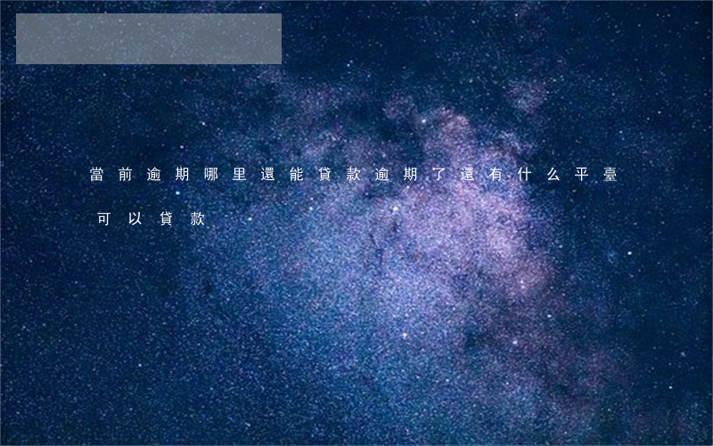 當前逾期哪里還能貸款(逾期了還有什么平臺可以貸款)