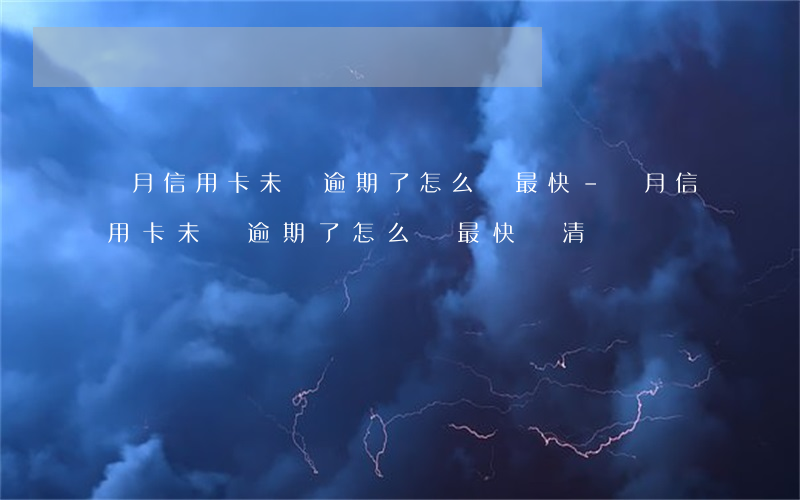 當月信用卡未還逾期了怎么辦最快-當月信用卡未還逾期了怎么辦最快還清