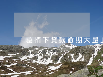 疫情下貸款逾期大量上升(疫情影響貸款逾期怎么辦)