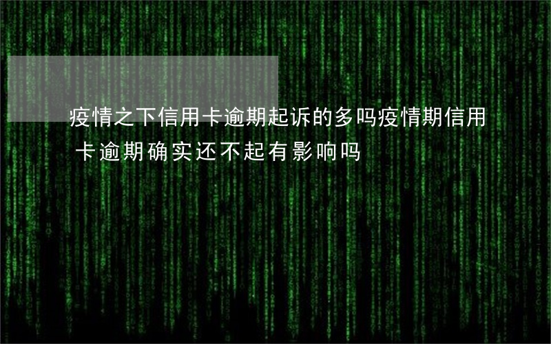 疫情之下信用卡逾期起诉的多吗(疫情期信用卡逾期,确实还不起,有影响吗)