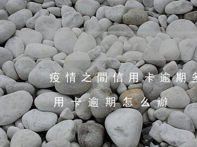 疫情之間信用卡逾期多久消除 在疫情期間信用卡逾期怎么辦