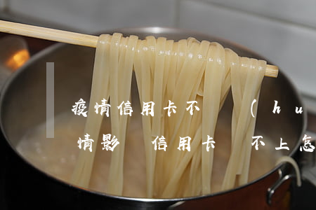 疫情信用卡不還會(huì)怎么樣(今年疫情影響信用卡還不上怎么辦)