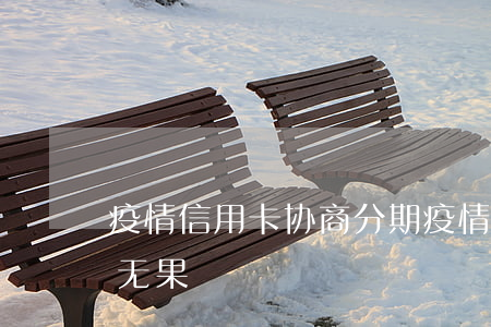 疫情信用卡协商分期 疫情期信用卡逾期协商无果