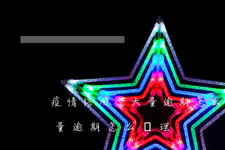 疫情信用卡大量逾期怎么處理（疫情信用卡大量逾期怎么處理）