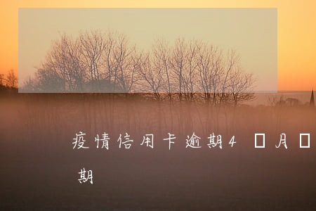 疫情信用卡逾期4個月還款(疫情后信用卡逾期)
