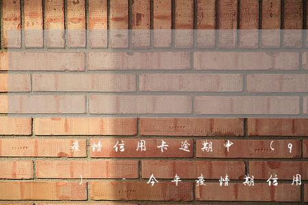 疫情信用卡逾期申請(qǐng)復(fù)議-今年疫情期信用卡逾期起訴