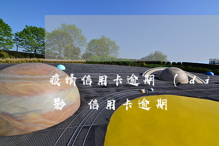 疫情信用卡逾期調(diào)查問卷(疫情影響信用卡逾期)