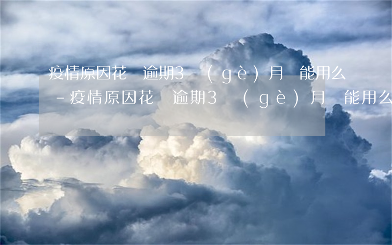 疫情原因花唄逾期3個(gè)月還能用么-疫情原因花唄逾期3個(gè)月還能用么
