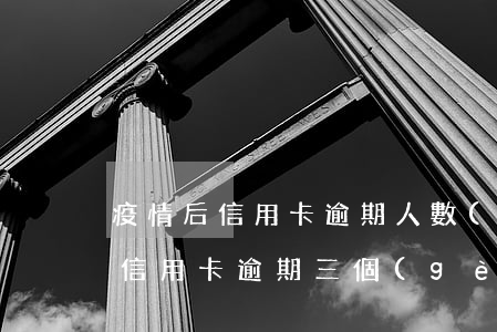 疫情后信用卡逾期人數(shù)(疫情期間信用卡逾期三個(gè)月會(huì)有什么后果)