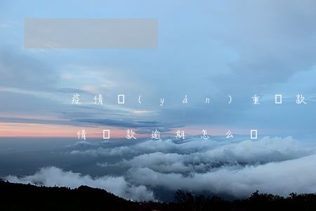疫情嚴(yán)重貸款逾期怎么辦(今年疫情貸款逾期怎么辦)