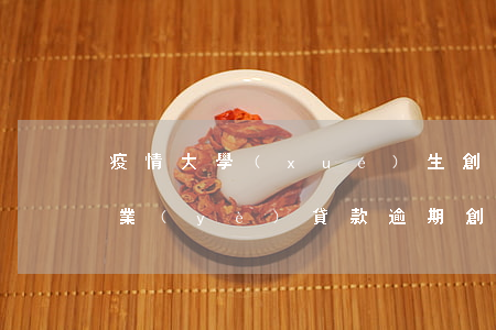 疫情大學(xué)生創(chuàng)業(yè)貸款逾期(創(chuàng)業(yè)貸款逾期什么后果)
