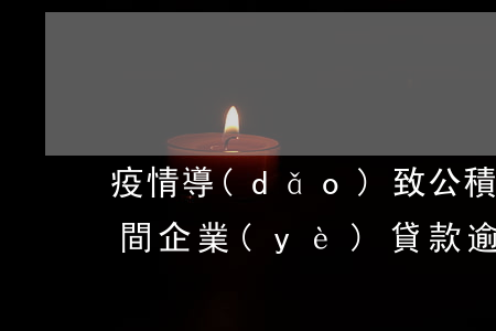 疫情導(dǎo)致公積金貸款逾期(疫情期間企業(yè)貸款逾期官方回應(yīng))