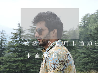 疫情導致信用卡逾期被起訴(今年疫情期信用卡逾期起訴)