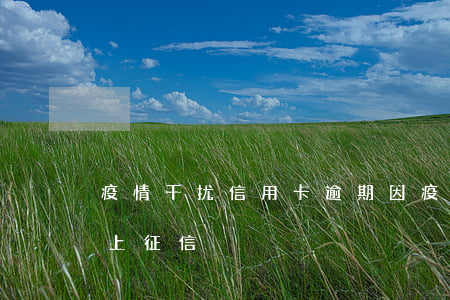 疫情干扰信用卡逾期 因疫情导致信用卡逾期上征信