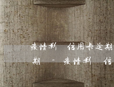 疫情影響信用卡逾期可以協(xié)商延期嗎-疫情影響信用卡逾期可以協(xié)商延期嗎