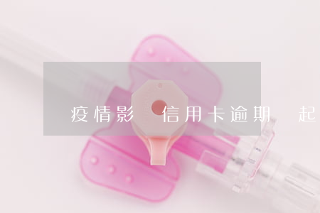 疫情影響信用卡逾期還起訴(信用卡 逾期 后果)