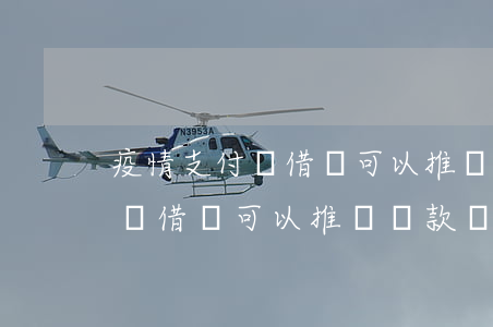 疫情支付寶借唄可以推遲還款嗎-疫情支付寶借唄可以推遲還款嗎知乎