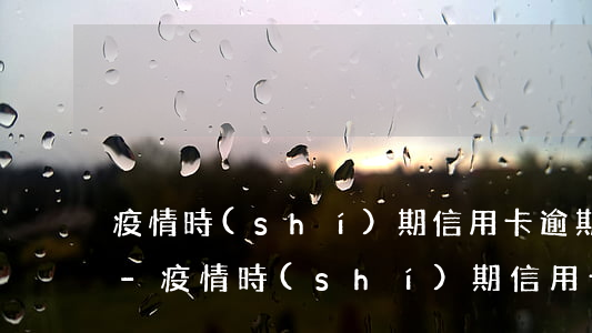疫情時(shí)期信用卡逾期影響征信嗎-疫情時(shí)期信用卡逾期影響征信嗎知乎