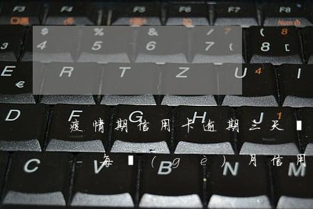 疫情期信用卡逾期三天會(huì)怎么樣-每個(gè)月信用卡逾期三天