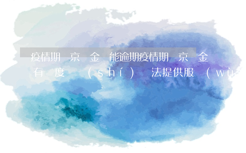 疫情期間京東金條能逾期(疫情期間京東金條有額度暫時(shí)無法提供服務(wù))