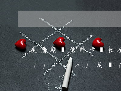 疫情期間信用卡貸款全部逾期(疫情期間銀監(jiān)局關(guān)于信用卡逾期的政策)