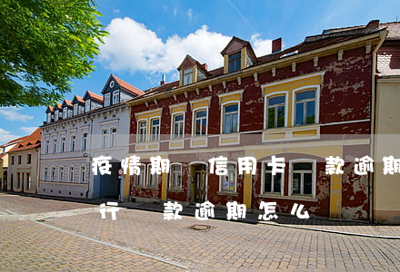疫情期間信用卡貸款逾期怎么辦(疫情期間銀行貸款逾期怎么辦)