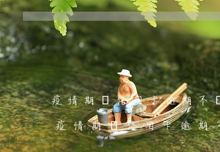 疫情期間信用卡逾期不計(jì)入征信-疫情期間信用卡逾期不計(jì)入征信文件