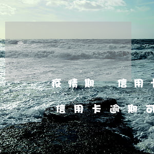 疫情期間信用卡逾期可以撤銷嗎-疫情期間信用卡逾期可以撤銷嗎知乎