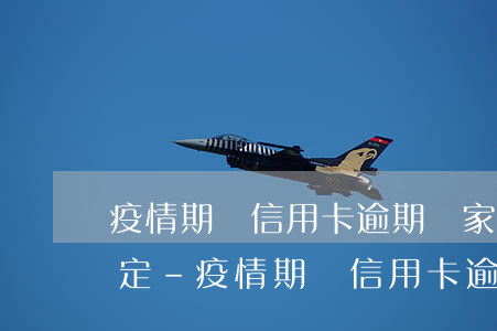 疫情期間信用卡逾期國家政策規(guī)定-疫情期間信用卡逾期國家政策規(guī)定是什么