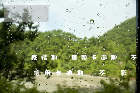 疫情期間信用卡逾期會不會影響-疫情期間信用卡逾期會不會影響征信