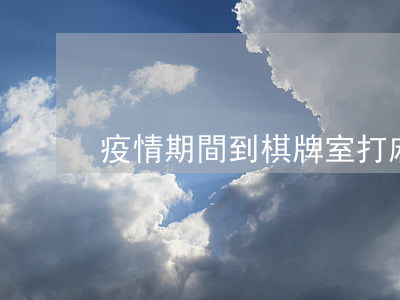 疫情期間到棋牌室打麻將違法嗎