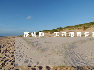 疫情期間工行信用卡逾期(疫情 信用卡逾期)