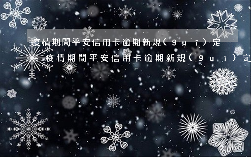 疫情期間平安信用卡逾期新規(guī)定-疫情期間平安信用卡逾期新規(guī)定是什么