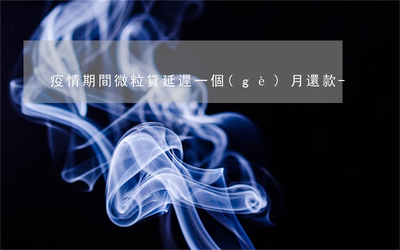 疫情期間微粒貸延遲一個(gè)月還款-