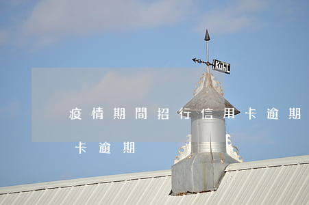疫情期間招行信用卡逾期(疫情期間招行信用卡逾期)