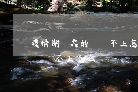 疫情期間欠的錢還不上怎么辦(疫情期間欠的錢還不上怎么辦)