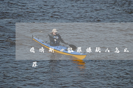 疫情期間犯罪嫌疑人怎么處理(疫情期間的犯罪)