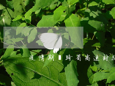 疫情期間跨省高速封路嗎