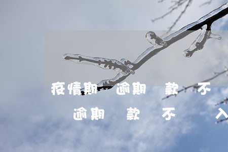 疫情期間逾期還款會不會納入征信-疫情期間逾期還款會不會納入征信記錄