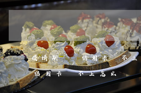 疫情期間還信用卡還不上怎么辦-疫情期間信用卡還不上怎么辦?