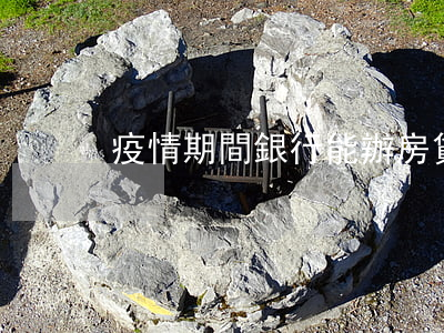 疫情期間銀行能辦房貸嗎
