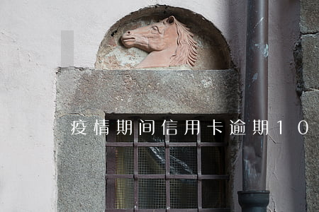 疫情期间信用卡逾期10天