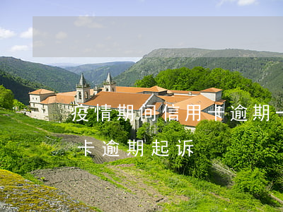疫情期间信用卡逾期一个月(今年疫情期信用卡逾期起诉)