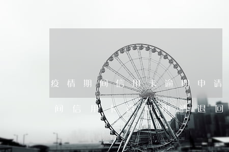 疫情期间信用卡逾期申请退回利息-疫情期间信用卡逾期申请退回利息怎么算
