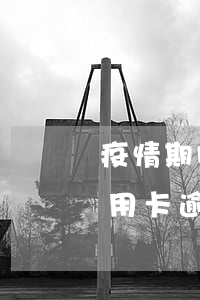 疫情期间信用卡逾期能分期不(疫情被隔离信用卡逾期)