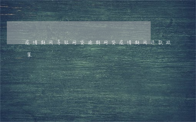 疫情期间导致网贷逾期(网贷疫情期间还款政策)