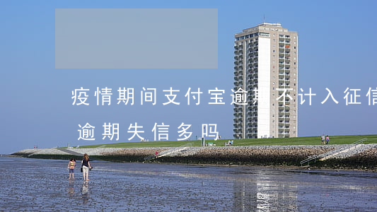 疫情期间支付宝逾期不计入征信(支付宝疫情逾期失信多吗?)