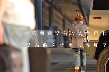 疫情期间没有收入信用卡逾期了-疫情期间没有收入信用卡逾期了怎么办